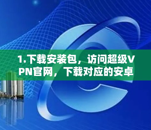 1.下载安装包,访问超级VPN官网,下载对应的安卓版安装包 1.下载安装包,访问超级VPN官网,下载对应的安卓版安装包