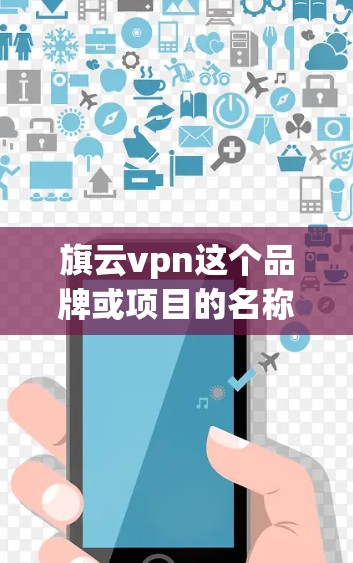 旗云vpn这个品牌或项目的名称需要更多的上下文来明确其具体含义。不过,我可以基于旗云和vpn这两个词进行推测 旗云vpn这个品牌或项目的名称需要更多的上下文来明确其具体含义。不过,我可以基于旗云和vpn这两个词进行推测