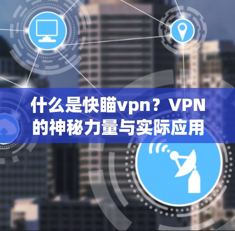 什么是快瞄vpn?VPN的神秘力量与实际应用 什么是快瞄vpn?VPN的神秘力量与实际应用