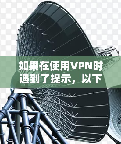 如果在使用VPN时遇到了提示,以下是一些常见的解决办法,您可以根据具体情况选择 如果在使用VPN时遇到了提示,以下是一些常见的解决办法,您可以根据具体情况选择