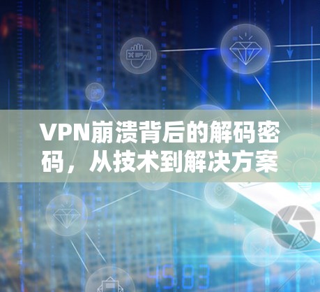 VPN崩溃背后的解码密码，从技术到解决方案的探索