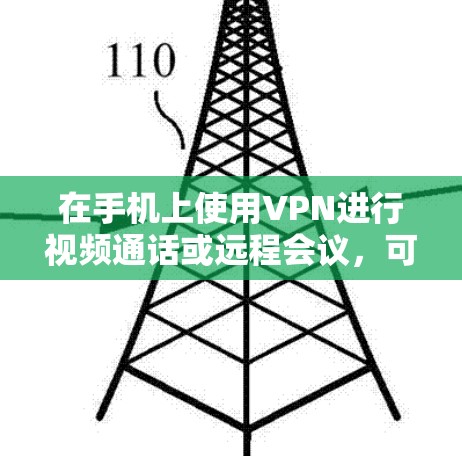 在手机上使用VPN进行视频通话或远程会议,可以按照以下步骤进行 在手机上使用VPN进行视频通话或远程会议,可以按照以下步骤进行