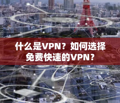 什么是VPN?如何选择免费快速的VPN? 什么是VPN?如何选择免费快速的VPN?