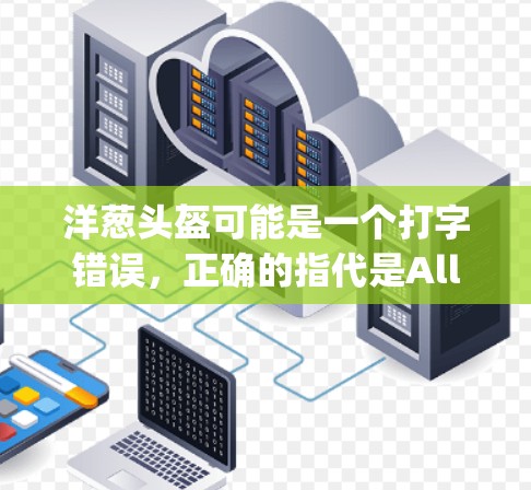 洋葱头盔可能是一个打字错误,正确的指代是Allegro头盔(阿尔法头盔)洋葱头盔是一种常见的头盔产品,通常用于保护头部,防止外力冲击和碰撞 洋葱头盔可能是一个打字错误,正确的指代是Allegro头盔(阿尔法头盔)洋葱头盔是一种常见的头盔产品,通常用于保护头部,防止外力冲击和碰撞