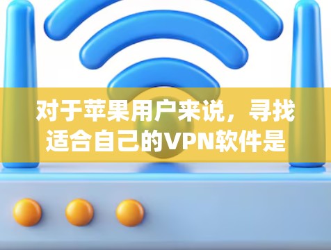 对于苹果用户来说，寻找适合自己的VPN软件是 important 的，因为苹果设备（iPhone 和 iPad）支持的软件可能与非苹果设备有所不同。以下是一些适合苹果设备的VPN软件推荐