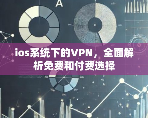 ios系统下的VPN,全面解析免费和付费选择 ios系统下的VPN,全面解析免费和付费选择