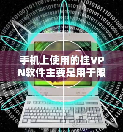 手机上使用的挂VPN软件主要是用于限制外网访问，保护个人隐私。以下是一些常见的挂VPN软件及其特点