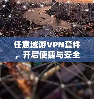 任意域游VPN套件,开启便捷与安全的自由之旅 任意域游VPN套件,开启便捷与安全的自由之旅