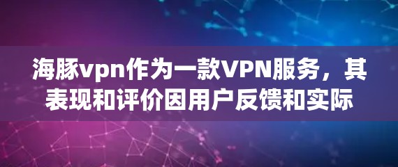海豚vpn作为一款VPN服务,其表现和评价因用户反馈和实际使用而异。以下是对海豚vpn的分析 海豚vpn作为一款VPN服务,其表现和评价因用户反馈和实际使用而异。以下是对海豚vpn的分析