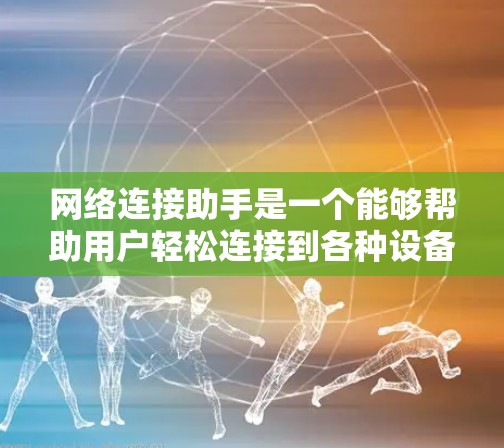 网络连接助手是一个能够帮助用户轻松连接到各种设备和网络设备的智能工具。以下是一些常见的网络连接助手类型及其特点 网络连接助手是一个能够帮助用户轻松连接到各种设备和网络设备的智能工具。以下是一些常见的网络连接助手类型及其特点