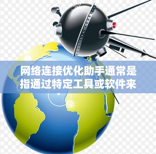 网络连接优化助手通常是指通过特定工具或软件来优化和改善网络连接性能的工具。以下是一些常见的网络连接优化助手及其使用方法 网络连接优化助手通常是指通过特定工具或软件来优化和改善网络连接性能的工具。以下是一些常见的网络连接优化助手及其使用方法