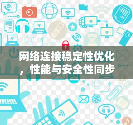 网络连接稳定性优化，性能与安全性同步提升
