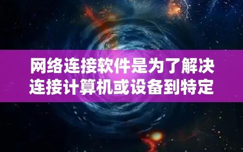 网络连接软件是为了解决连接计算机或设备到特定网络问题而开发的工具。以下是针对这些软件的系统介绍，帮助你更好地理解和选择适合自己的工具