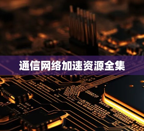 通信网络加速资源全集 通信网络加速资源全集