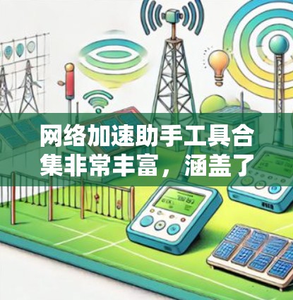 网络加速助手工具合集非常丰富,涵盖了多种功能,可以帮助你优化网络连接速度。以下是一些常见的工具包、端口缓存工具和流量管理工具的合集推荐 网络加速助手工具合集非常丰富,涵盖了多种功能,可以帮助你优化网络连接速度。以下是一些常见的工具包、端口缓存工具和流量管理工具的合集推荐