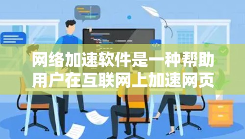 网络加速软件是一种帮助用户在互联网上加速网页、下载文件等功能的工具。以下是关于网络加速软件的详细指南 网络加速软件是一种帮助用户在互联网上加速网页、下载文件等功能的工具。以下是关于网络加速软件的详细指南