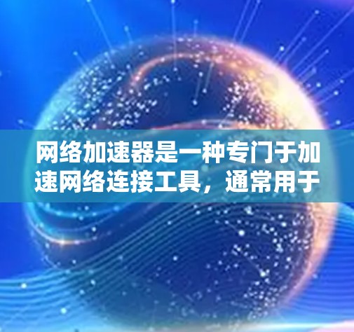 网络加速器是一种专门于加速网络连接工具,通常用于提高速度、减少延迟或解决网络不稳定的问题。以下是几个常见的网络加速器,供你选择 网络加速器是一种专门于加速网络连接工具,通常用于提高速度、减少延迟或解决网络不稳定的问题。以下是几个常见的网络加速器,供你选择