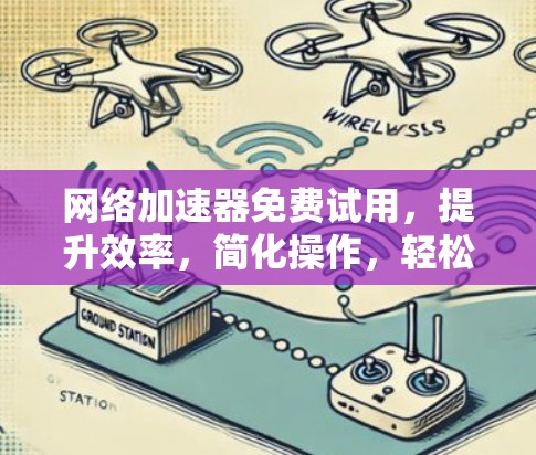 网络加速器免费试用,提升效率,简化操作,轻松加速 网络加速器免费试用,提升效率,简化操作,轻松加速