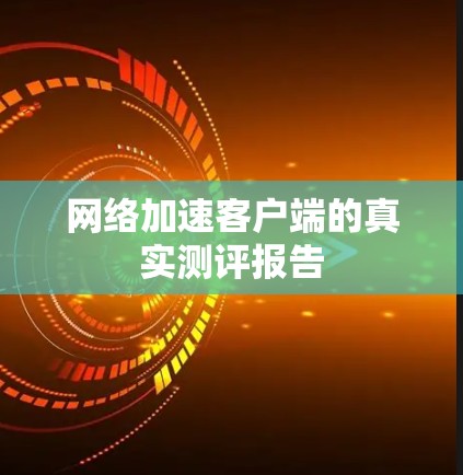 网络加速客户端的真实测评报告