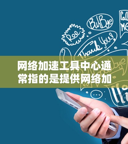网络加速工具中心通常指的是提供网络加速服务的平台或工具。网络加速工具旨在帮助用户更快地连接到互联网,通常包括以下几种类型 网络加速工具中心通常指的是提供网络加速服务的平台或工具。网络加速工具旨在帮助用户更快地连接到互联网,通常包括以下几种类型