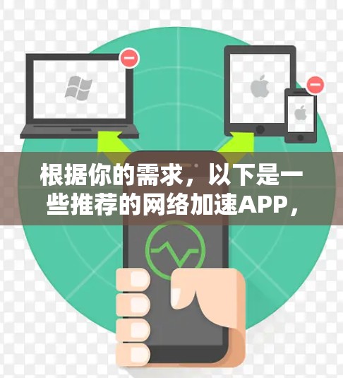 根据你的需求,以下是一些推荐的网络加速APP,每个推荐都根据你的情况进行了选择 根据你的需求,以下是一些推荐的网络加速APP,每个推荐都根据你的情况进行了选择