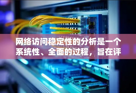 网络访问稳定性的分析是一个系统性、全面的过程,旨在评估网站或系统在不同网络环境中运行的稳定性。以下是一个结构化的总结和建议 网络访问稳定性的分析是一个系统性、全面的过程,旨在评估网站或系统在不同网络环境中运行的稳定性。以下是一个结构化的总结和建议