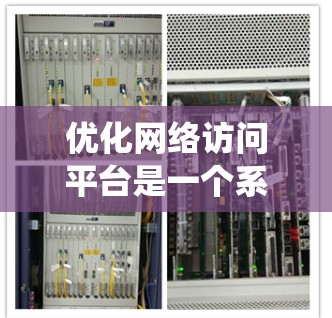 优化网络访问平台是一个系统工程,涉及多个环节,确保平台高效、安全、易用。以下是一个系统化的优化方案 优化网络访问平台是一个系统工程,涉及多个环节,确保平台高效、安全、易用。以下是一个系统化的优化方案