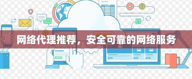 网络代理推荐,安全可靠的网络服务 网络代理推荐,安全可靠的网络服务
