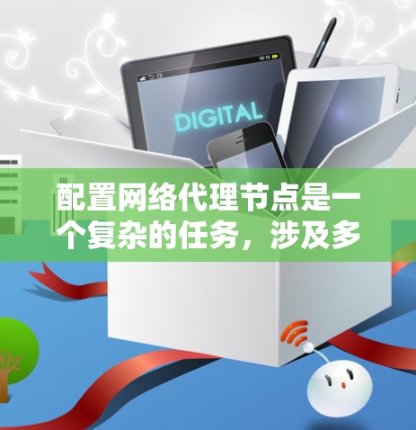 配置网络代理节点是一个复杂的任务，涉及多个步骤和注意事项。以下是一步步的指南