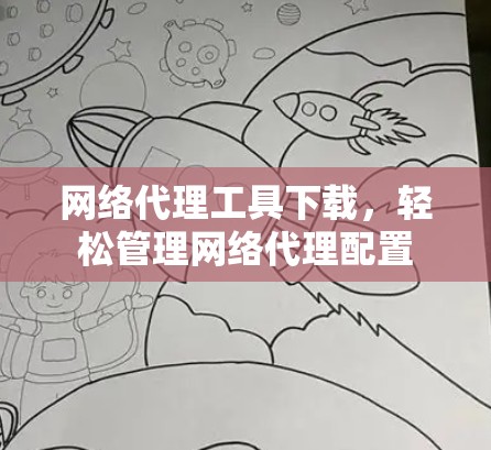 网络代理工具下载,轻松管理网络代理配置 网络代理工具下载,轻松管理网络代理配置
