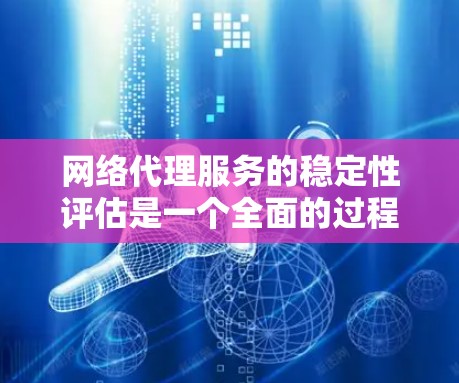 网络代理服务的稳定性评估是一个全面的过程,旨在确保代理在面对各种挑战时能够正常运作。以下是一个结构化的总结,涵盖评估的各个方面 网络代理服务的稳定性评估是一个全面的过程,旨在确保代理在面对各种挑战时能够正常运作。以下是一个结构化的总结,涵盖评估的各个方面