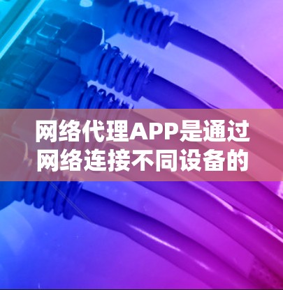 网络代理APP是通过网络连接不同设备的软件工具,主要用于管理设备、设置密码、监控网络流量和管理防火墙等。以下是详细的步骤指南 网络代理APP是通过网络连接不同设备的软件工具,主要用于管理设备、设置密码、监控网络流量和管理防火墙等。以下是详细的步骤指南