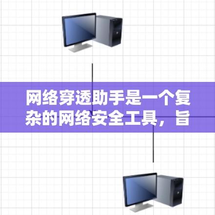 网络穿透助手是一个复杂的网络安全工具,旨在通过多种技术手段阻止攻击者进入网络。以下是对该技术的逐步解释和总结 网络穿透助手是一个复杂的网络安全工具,旨在通过多种技术手段阻止攻击者进入网络。以下是对该技术的逐步解释和总结