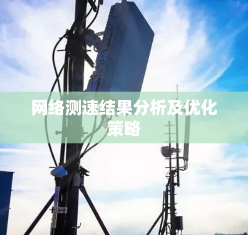 网络测速结果分析及优化策略 网络测速结果分析及优化策略