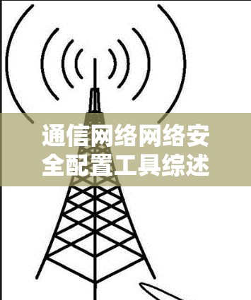 通信网络网络安全配置工具综述 通信网络网络安全配置工具综述