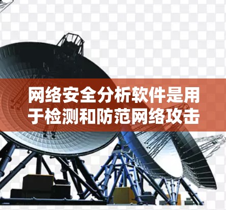 网络安全分析软件是用于检测和防范网络攻击的重要工具,涵盖了多种类型和功能。以下是对其功能的详细分析 网络安全分析软件是用于检测和防范网络攻击的重要工具,涵盖了多种类型和功能。以下是对其功能的详细分析