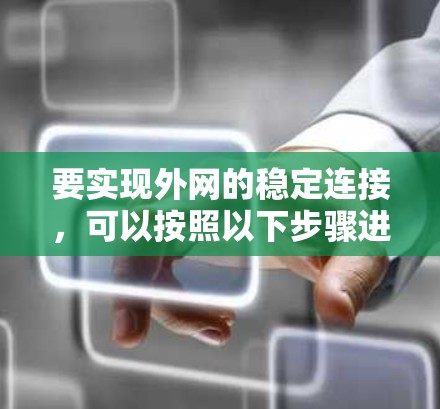 要实现外网的稳定连接,可以按照以下步骤进行 要实现外网的稳定连接,可以按照以下步骤进行