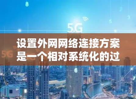 设置外网网络连接方案是一个相对系统化的过程，具体步骤如下