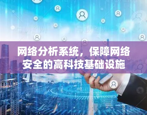 网络分析系统,保障网络安全的高科技基础设施 网络分析系统,保障网络安全的高科技基础设施