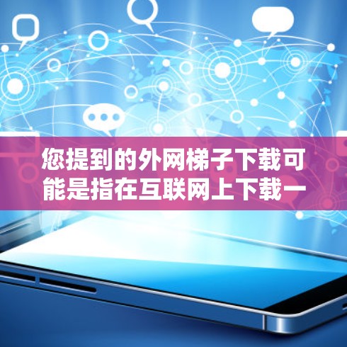 您提到的外网梯子下载可能是指在互联网上下载一个名为梯子的软件或工具。如果这是您需要的，我将为您提供下载、安装和使用指南