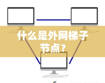 什么是外网梯子节点? 什么是外网梯子节点?