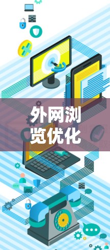 外网浏览优化平台,提升效率,打造高效访问的新标准 外网浏览优化平台,提升效率,打造高效访问的新标准