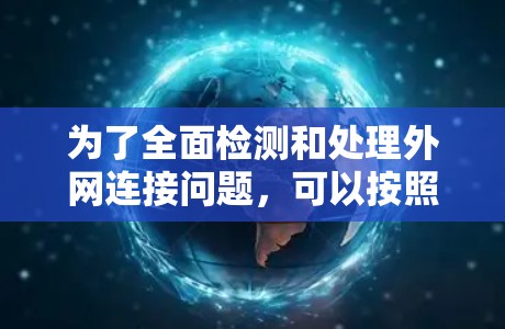 为了全面检测和处理外网连接问题,可以按照以下步骤进行 为了全面检测和处理外网连接问题,可以按照以下步骤进行