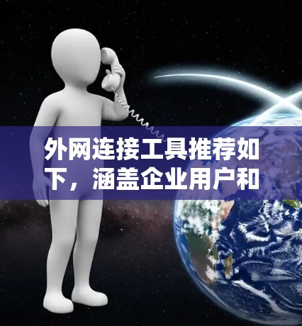 外网连接工具推荐如下,涵盖企业用户和个人用户的场景 外网连接工具推荐如下,涵盖企业用户和个人用户的场景