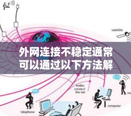 外网连接不稳定通常可以通过以下方法解决 外网连接不稳定通常可以通过以下方法解决