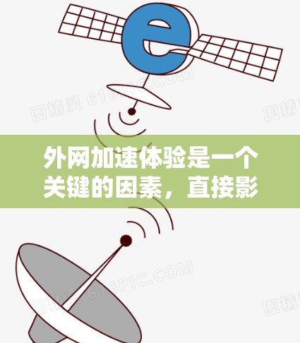外网加速体验是一个关键的因素,直接影响用户的数据访问速度和满意度。以下是一些在外网加速体验中需要注意的关键点和建议 外网加速体验是一个关键的因素,直接影响用户的数据访问速度和满意度。以下是一些在外网加速体验中需要注意的关键点和建议