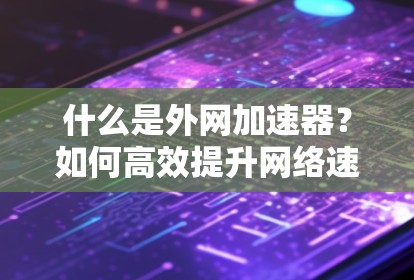 什么是外网加速器？如何高效提升网络速度？