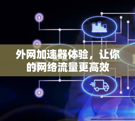 外网加速器体验,让你的网络流量更高效 外网加速器体验,让你的网络流量更高效