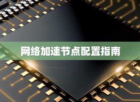 网络加速节点配置指南 网络加速节点配置指南