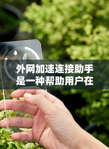 外网加速连接助手是一种帮助用户在没有使用外网的情况下连接到互联网并加速数据传输的软件。以下是对该助手的详细说明 外网加速连接助手是一种帮助用户在没有使用外网的情况下连接到互联网并加速数据传输的软件。以下是对该助手的详细说明